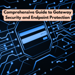 A Comprehensive Guide to Gateway Security and Endpoint Protection