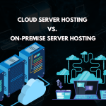 Cloud Server Hosting vs. On-Premise Server Hosting