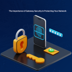 Gateway Security and its Importance in Protecting Your Network